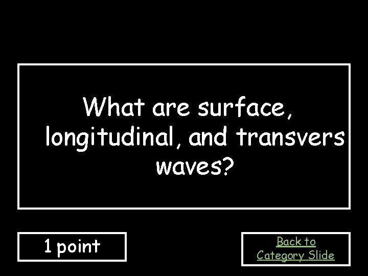 What are surface, longitudinal, and transvers waves? 1 point Back to Category Slide 