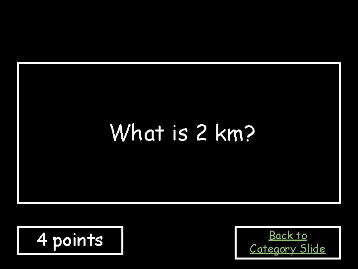 What is 2 km? 4 points Back to Category Slide 