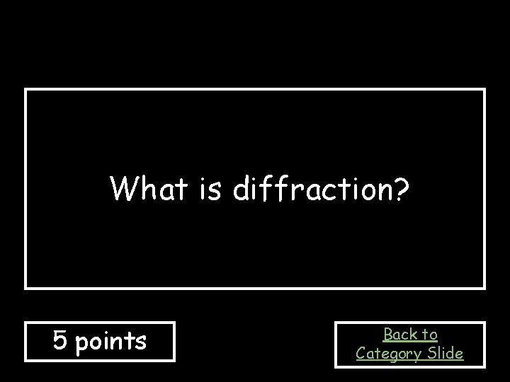 What is diffraction? 5 points Back to Category Slide 