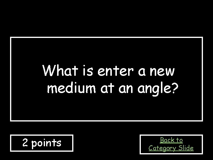 What is enter a new medium at an angle? 2 points Back to Category