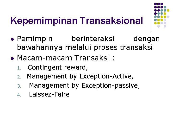 Kepemimpinan Transaksional l l Pemimpin berinteraksi dengan bawahannya melalui proses transaksi Macam-macam Transaksi :