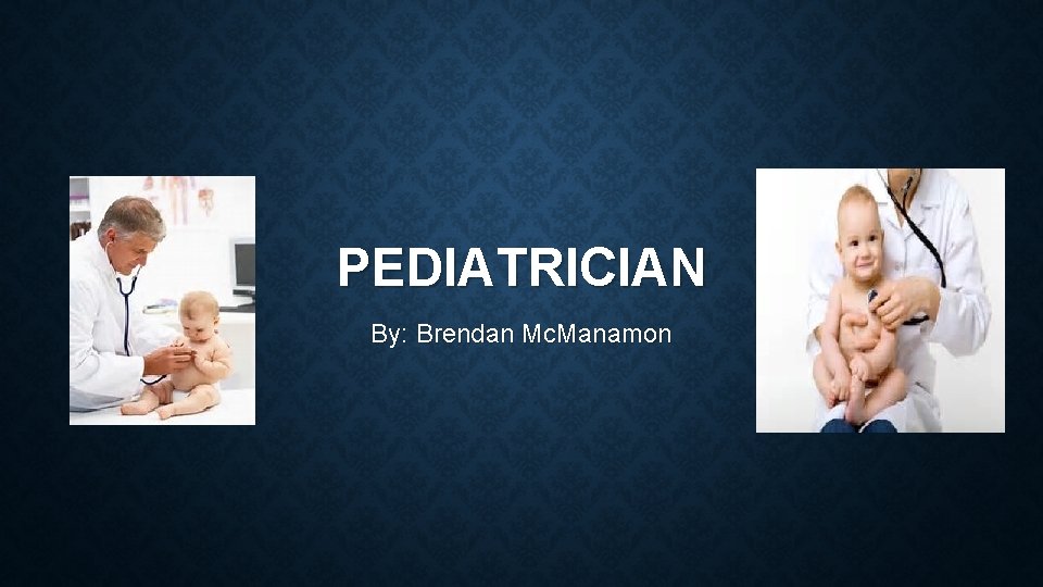 PEDIATRICIAN By: Brendan Mc. Manamon 