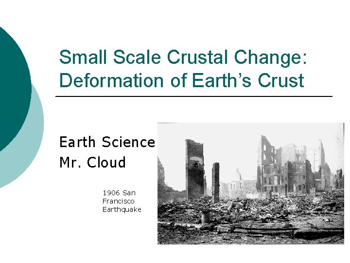 Small Scale Crustal Change: Deformation of Earth’s Crust Earth Science Mr. Cloud 1906 San