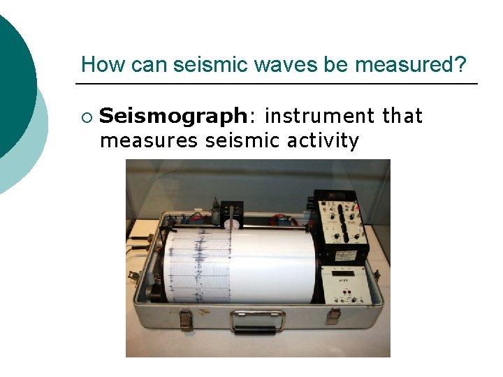 How can seismic waves be measured? ¡ Seismograph: instrument that measures seismic activity 