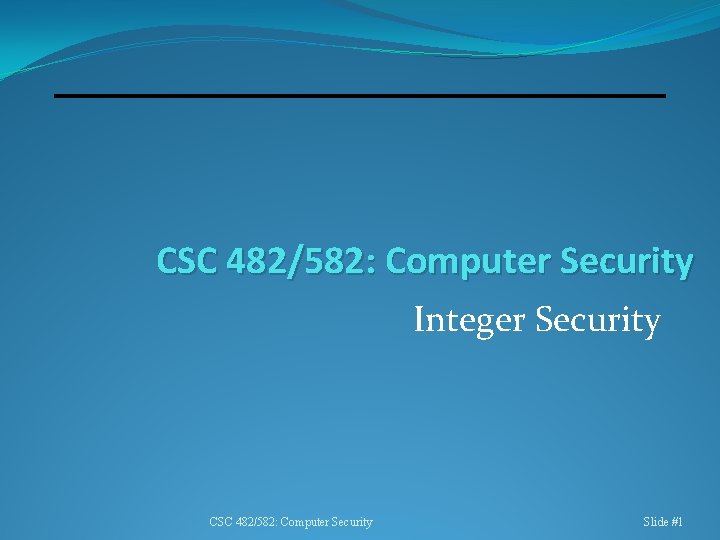 CSC 482/582: Computer Security Integer Security CSC 482/582: Computer Security Slide #1 