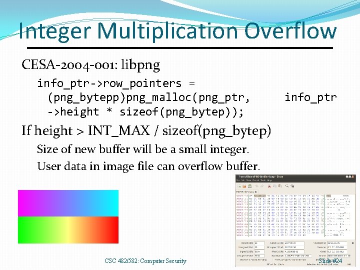 Integer Multiplication Overflow CESA-2004 -001: libpng info_ptr->row_pointers = (png_bytepp)png_malloc(png_ptr, ->height * sizeof(png_bytep)); info_ptr If