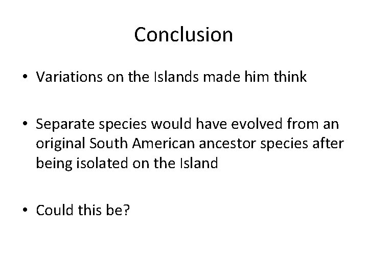 Conclusion • Variations on the Islands made him think • Separate species would have
