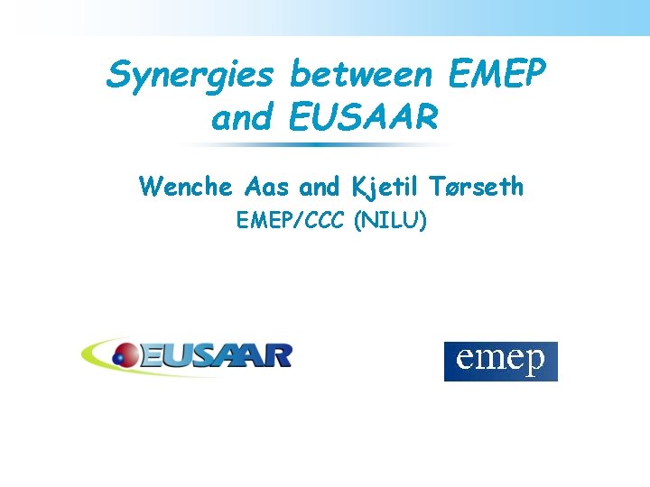 Synergies between EMEP and EUSAAR Wenche Aas and Kjetil Tørseth EMEP/CCC (NILU) 