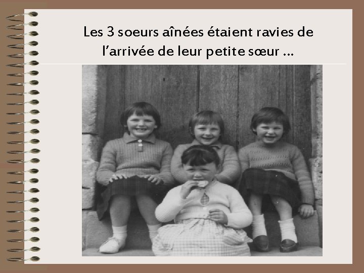 Les 3 soeurs aînées étaient ravies de l’arrivée de leur petite sœur. . .