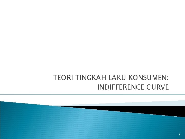 TEORI TINGKAH LAKU KONSUMEN: INDIFFERENCE CURVE 1 