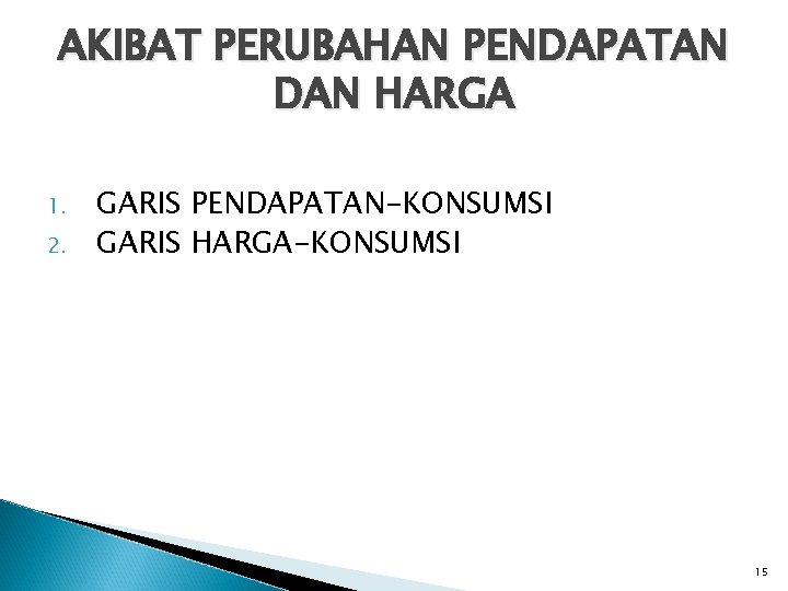 AKIBAT PERUBAHAN PENDAPATAN DAN HARGA 1. 2. GARIS PENDAPATAN-KONSUMSI GARIS HARGA-KONSUMSI 15 