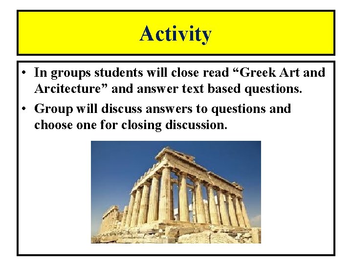 Activity • In groups students will close read “Greek Art and Arcitecture” and answer
