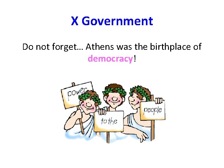 X Government Do not forget… Athens was the birthplace of democracy! 