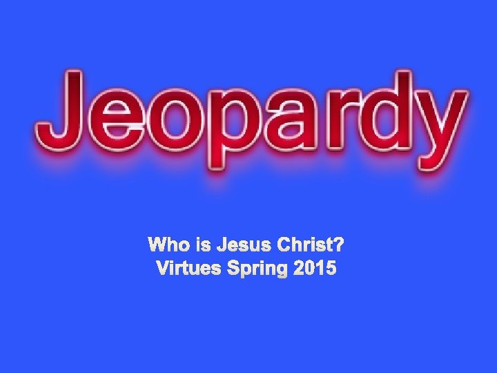 Who is Jesus Christ? Virtues Spring 2015 