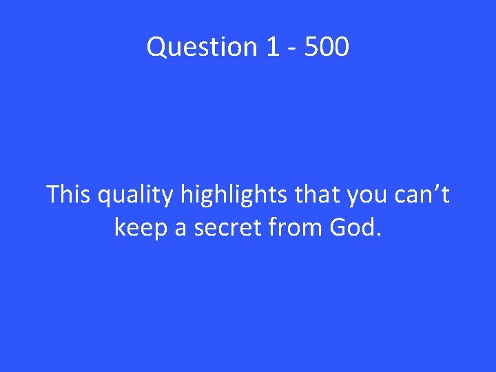 Question 1 - 500 This quality highlights that you can’t keep a secret from
