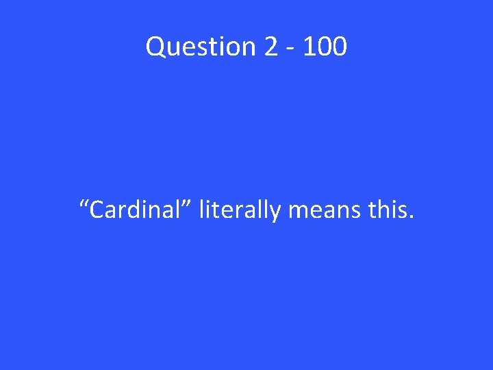 Question 2 - 100 “Cardinal” literally means this. 