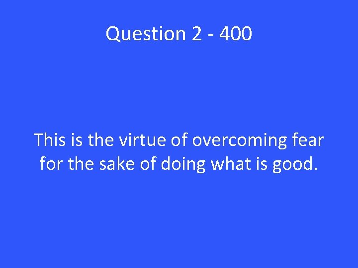 Question 2 - 400 This is the virtue of overcoming fear for the sake