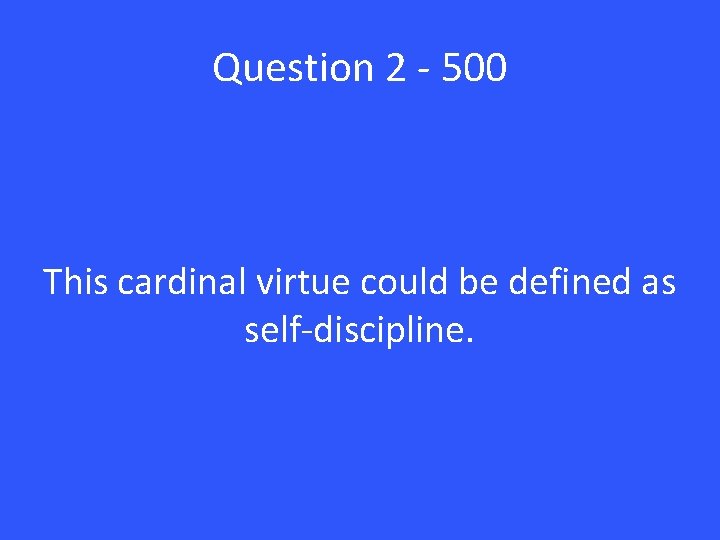 Question 2 - 500 This cardinal virtue could be defined as self-discipline. 