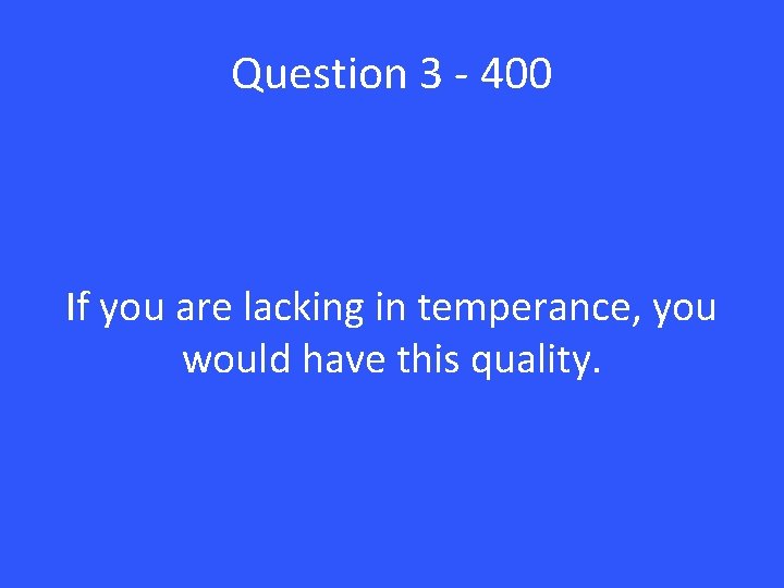 Question 3 - 400 If you are lacking in temperance, you would have this