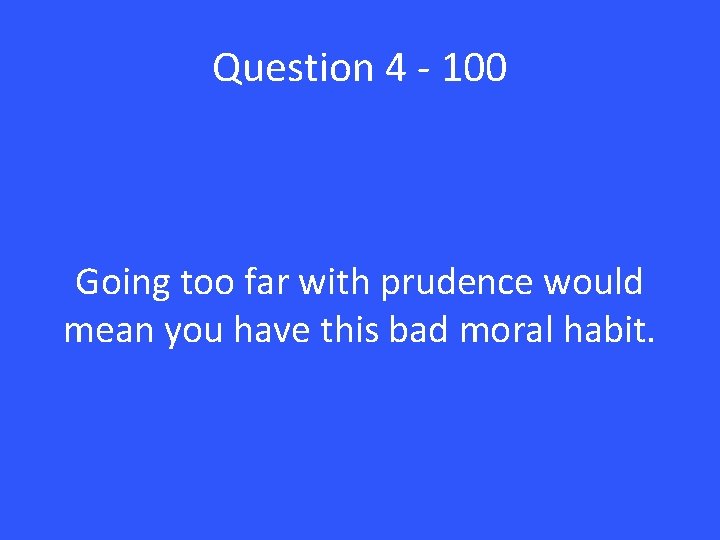 Question 4 - 100 Going too far with prudence would mean you have this