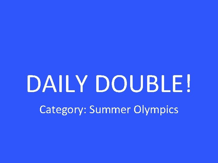 DAILY DOUBLE! Category: Summer Olympics 