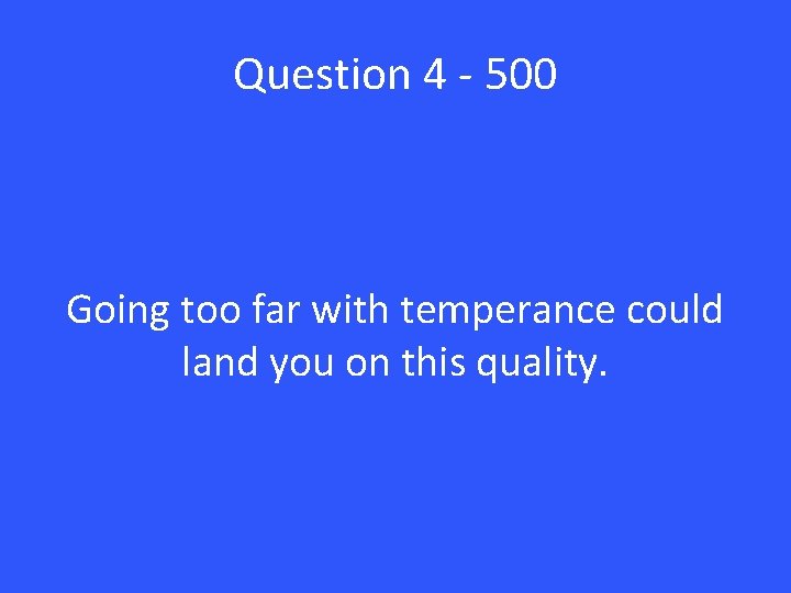 Question 4 - 500 Going too far with temperance could land you on this