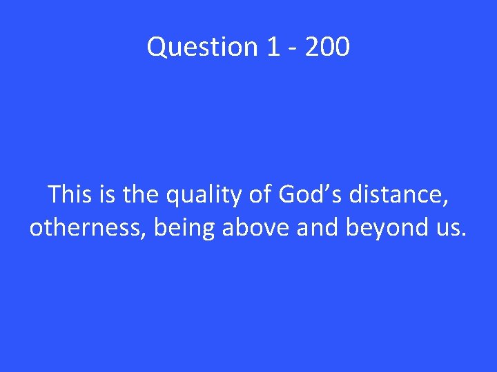Question 1 - 200 This is the quality of God’s distance, otherness, being above