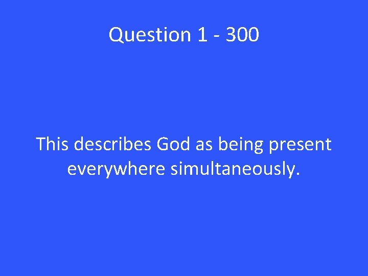 Question 1 - 300 This describes God as being present everywhere simultaneously. 