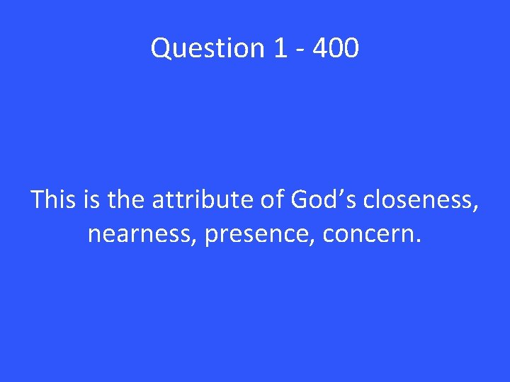 Question 1 - 400 This is the attribute of God’s closeness, nearness, presence, concern.
