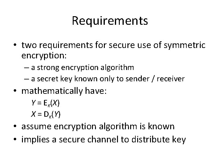 Requirements • two requirements for secure use of symmetric encryption: – a strong encryption