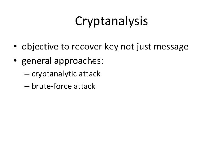 Cryptanalysis • objective to recover key not just message • general approaches: – cryptanalytic