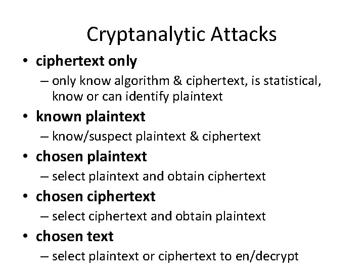 Cryptanalytic Attacks • ciphertext only – only know algorithm & ciphertext, is statistical, know