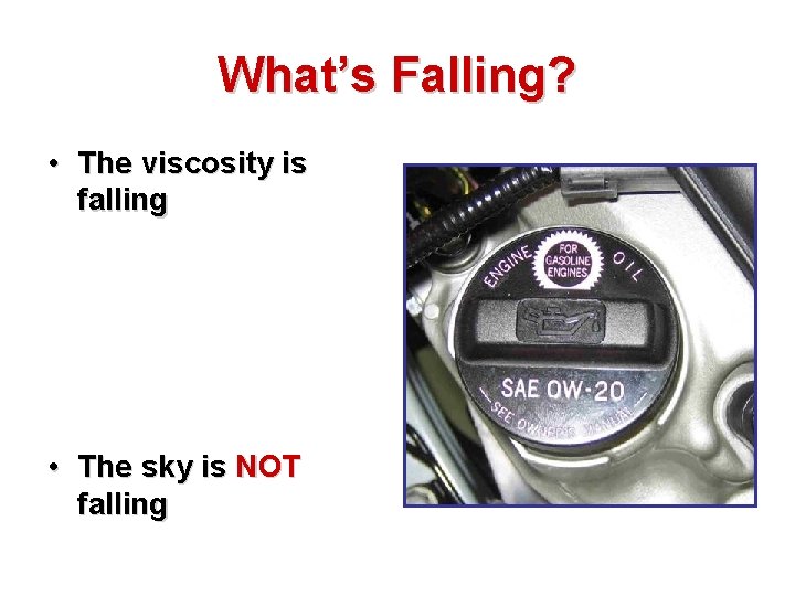 What’s Falling? • The viscosity is falling • The sky is NOT falling 