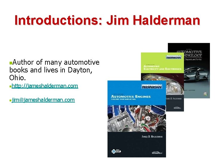 Introductions: Jim Halderman Author of many automotive books and lives in Dayton, Ohio. n