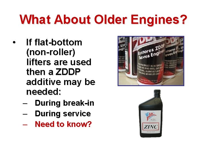 What About Older Engines? • If flat-bottom (non-roller) lifters are used then a ZDDP