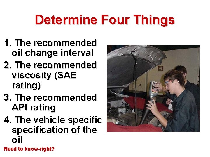 Determine Four Things 1. The recommended oil change interval 2. The recommended viscosity (SAE