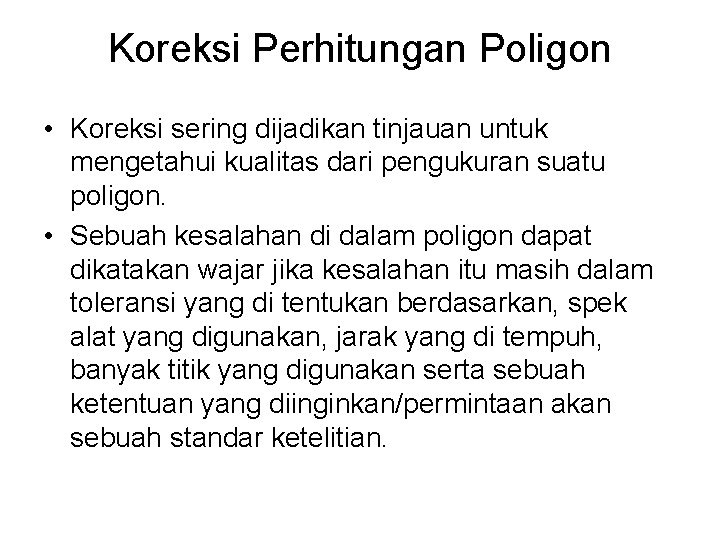 Koreksi Perhitungan Poligon • Koreksi sering dijadikan tinjauan untuk mengetahui kualitas dari pengukuran suatu