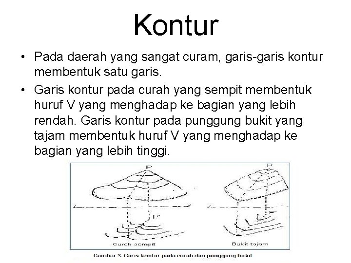 Kontur • Pada daerah yang sangat curam, garis-garis kontur membentuk satu garis. • Garis