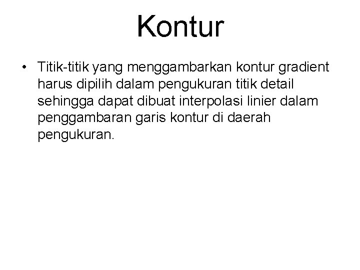 Kontur • Titik-titik yang menggambarkan kontur gradient harus dipilih dalam pengukuran titik detail sehingga