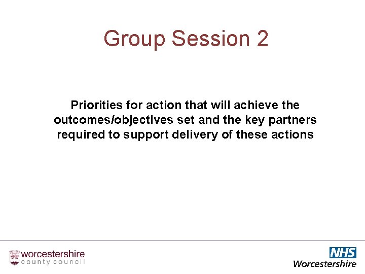 Group Session 2 Priorities for action that will achieve the outcomes/objectives set and the