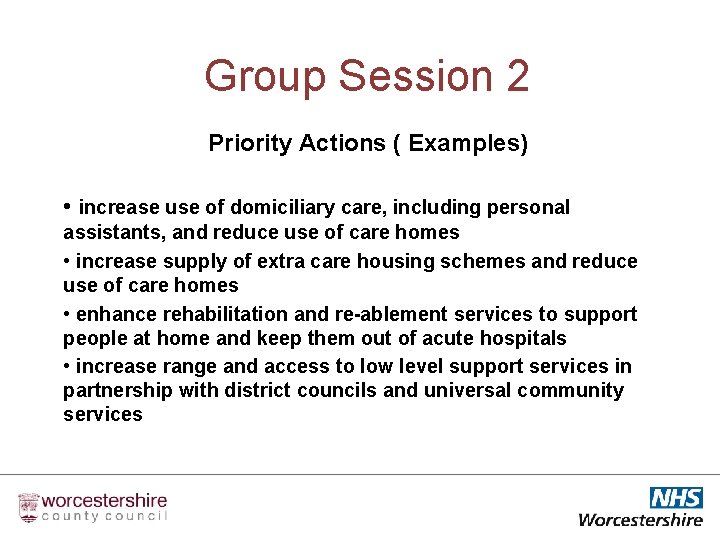Group Session 2 Priority Actions ( Examples) • increase use of domiciliary care, including