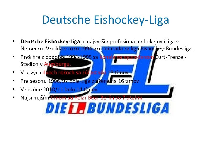 Deutsche Eishockey-Liga • Deutsche Eishockey-Liga je najvyššia profesionálna hokejová liga v Nemecku. Vznikla v