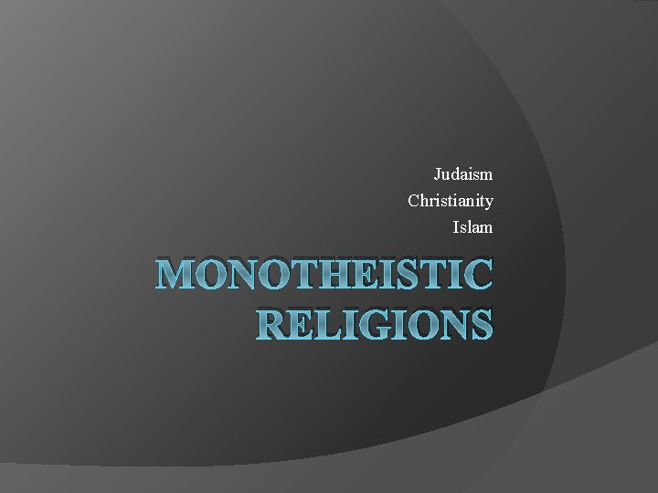 Judaism Christianity Islam MONOTHEISTIC RELIGIONS 