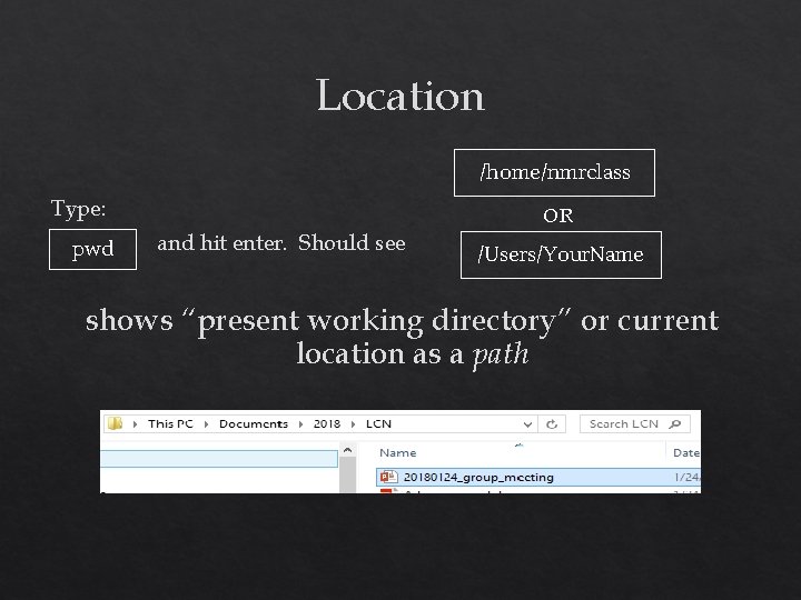 Location /home/nmrclass Type: pwd OR and hit enter. Should see /Users/Your. Name shows “present