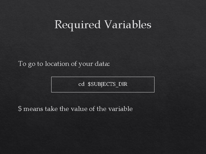 Required Variables To go to location of your data: cd $SUBJECTS_DIR $ means take