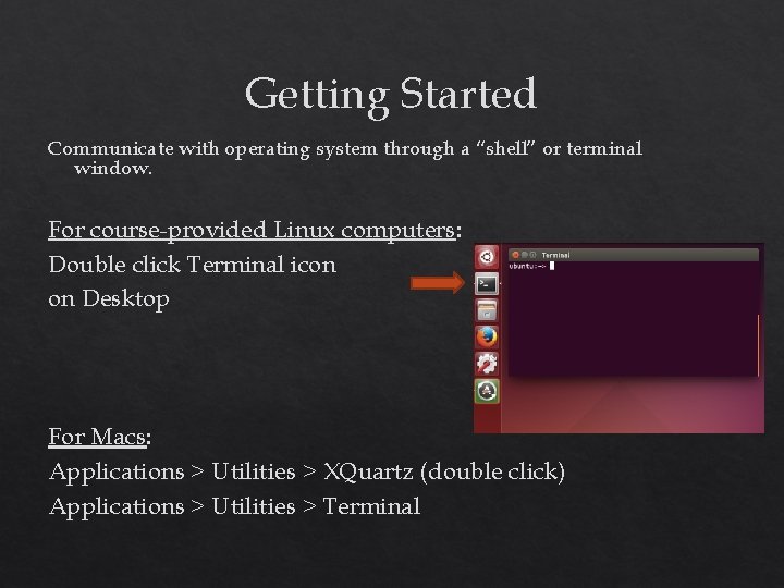 Getting Started Communicate with operating system through a “shell” or terminal window. For course-provided