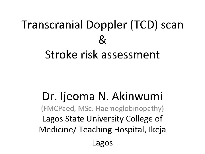 Transcranial Doppler (TCD) scan & Stroke risk assessment Dr. Ijeoma N. Akinwumi (FMCPaed, MSc.