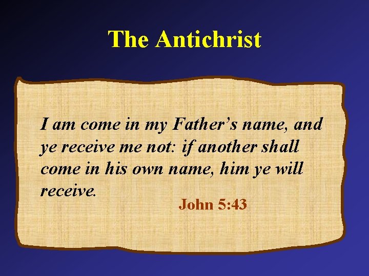 The Antichrist I am come in my Father’s name, and ye receive me not: The Antichrist I am come in my Father’s name, and ye receive me not: