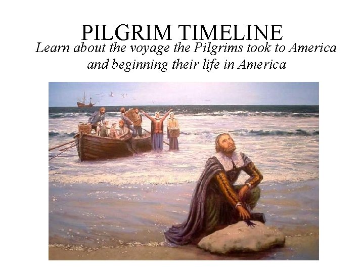 PILGRIM TIMELINE Learn about the voyage the Pilgrims took to America and beginning their