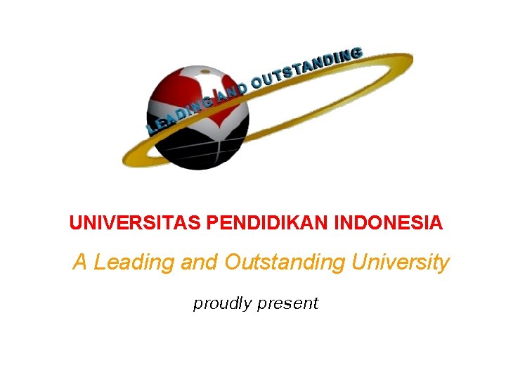 UNIVERSITAS PENDIDIKAN INDONESIA A Leading and Outstanding University proudly present 